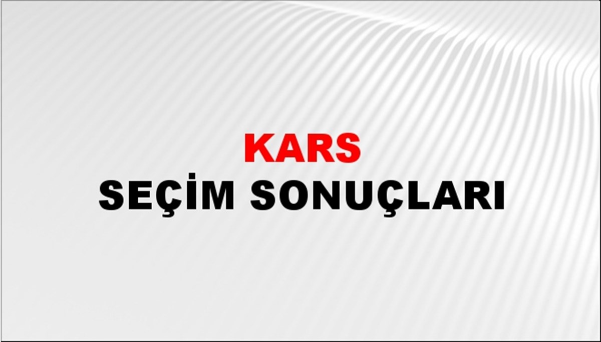 Kars Seçim Sonuçları açıklandı - 28 Mayıs 2023 Türkiye Cumhurbaşkanlığı Kars Seçim Sonucu ve Oy Sonuçları