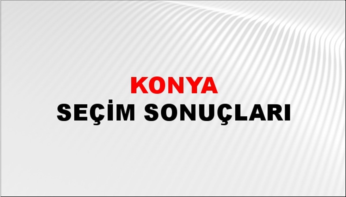 Konya Seçim Sonuçları açıklandı - 28 Mayıs 2023 Türkiye Cumhurbaşkanlığı Konya Seçim Sonucu ve Oy Sonuçları