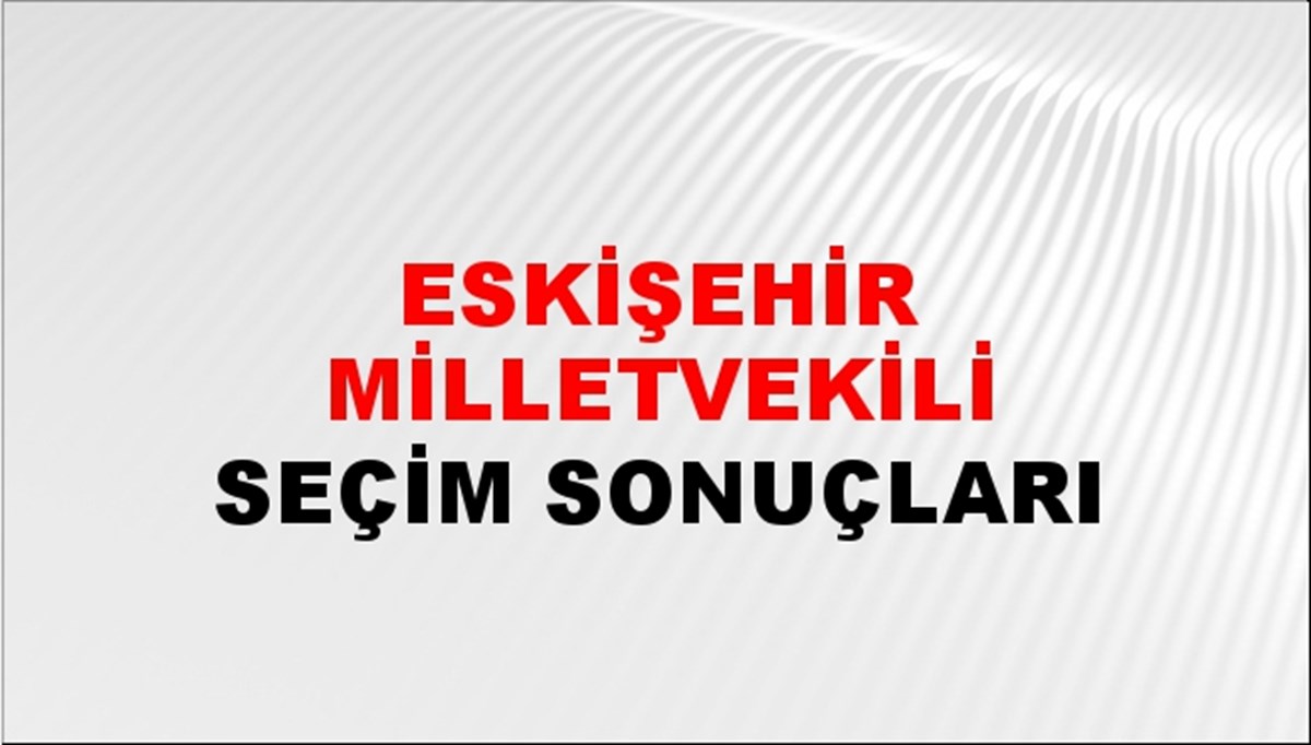 Eskişehir Milletvekili Seçim Sonuçları - 2023 Türkiye Cumhurbaşkanlığı Eskişehir Milletvekili Seçim Sonucu