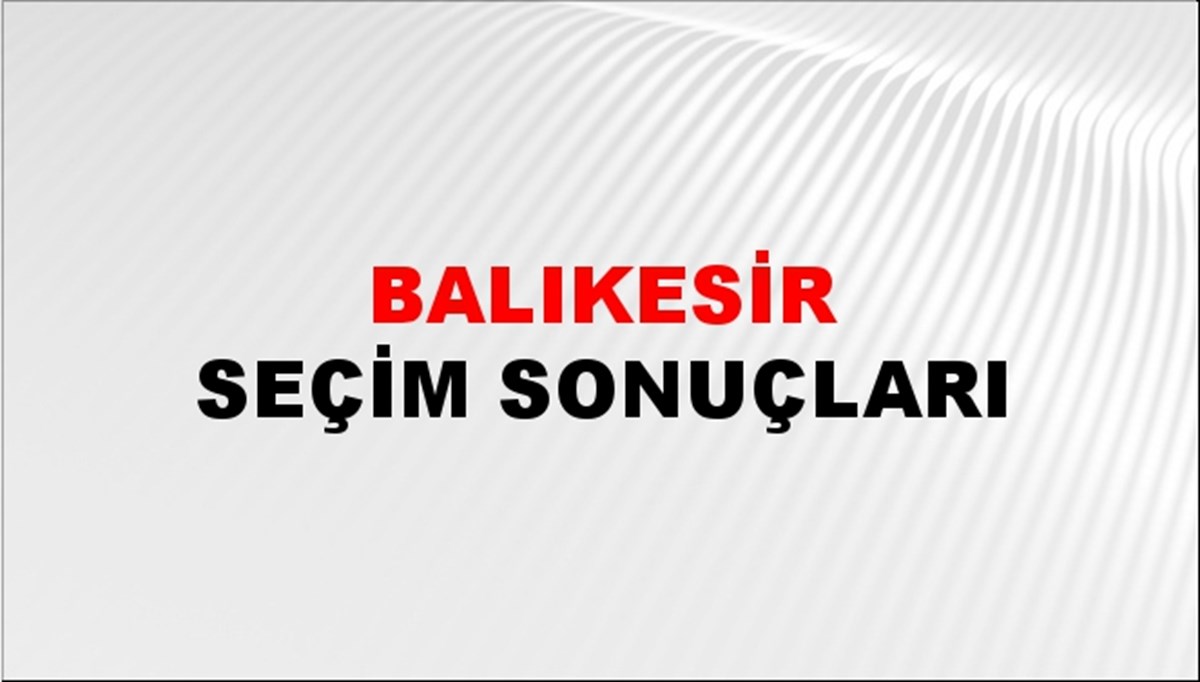 Balıkesir Seçim Sonuçları açıklandı - 28 Mayıs 2023 Türkiye Cumhurbaşkanlığı Balıkesir Seçim Sonucu ve Oy Sonuçları