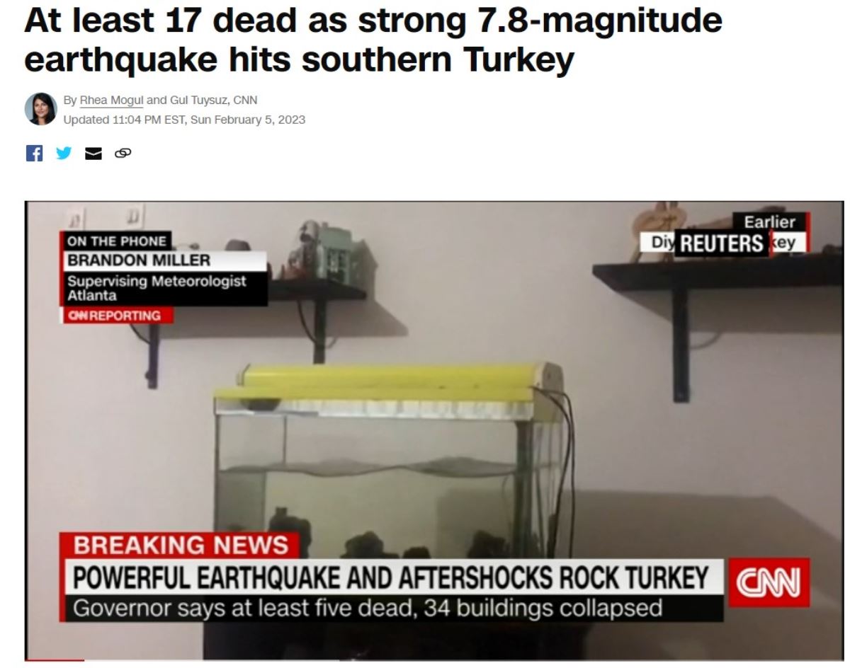 <br><p>CNN'in son dakika canlı yayınında, depremin görüntülerine yer verildi. Haber okuyuculara, Türkiye'nin güneyinde meydana gelen 7.8 büyüklüğündeki depremde en az 17 kişi hayatını kaybetti başlığı ile duyurulurken, Türkiye'de erken saatlerde meydana gelen 7,8 büyüklüğündeki şiddetli depremde çok sayıda kişi hayatını kaybetti, artçı sarsıntılar bölgede hissedilirken binaları devirdi ve şehir sakinleri sokaklara döküldü ifadelerine yer verildi.</p><br>